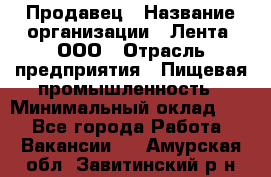 Продавец › Название организации ­ Лента, ООО › Отрасль предприятия ­ Пищевая промышленность › Минимальный оклад ­ 1 - Все города Работа » Вакансии   . Амурская обл.,Завитинский р-н